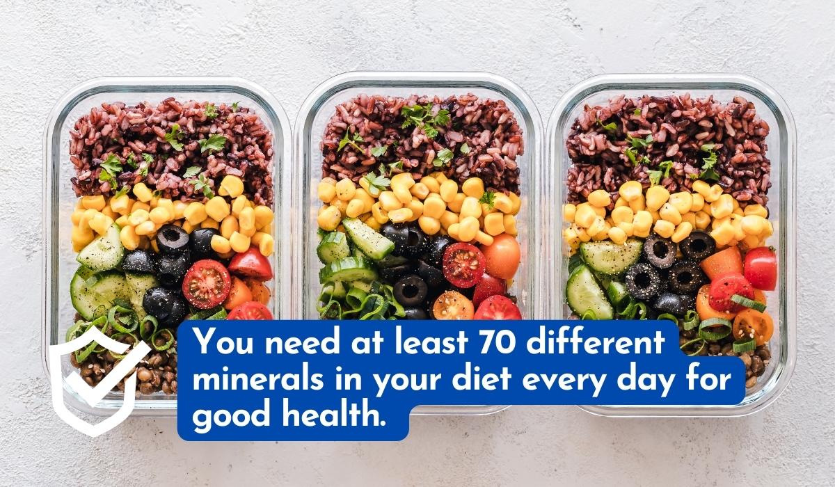 You need at least 70 different minerals in your diet every day for good health.